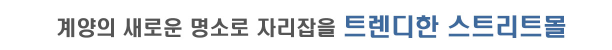 계양의 새로운 명소로 자리잡을 트렌디한 스트리트몰 